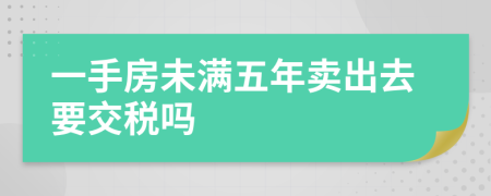 一手房未满五年卖出去要交税吗