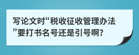 写论文时“税收征收管理办法”要打书名号还是引号啊？