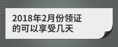2018年2月份领证的可以享受几天