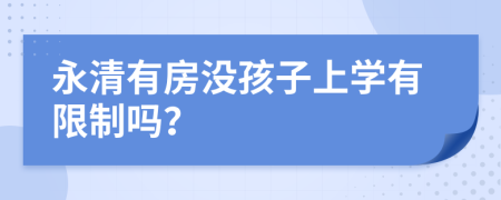 永清有房没孩子上学有限制吗？