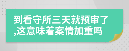 到看守所三天就预审了,这意味着案情加重吗