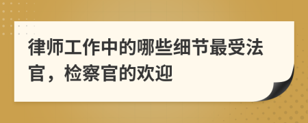 律师工作中的哪些细节最受法官，检察官的欢迎