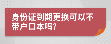 身份证到期更换可以不带户口本吗？