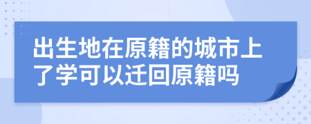 出生地在原籍的城市上了学可以迁回原籍吗