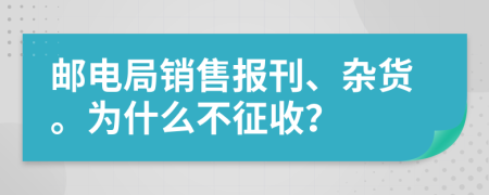 邮电局销售报刊、杂货。为什么不征收？