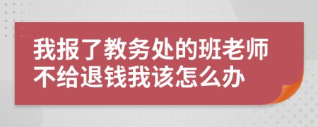 我报了教务处的班老师不给退钱我该怎么办
