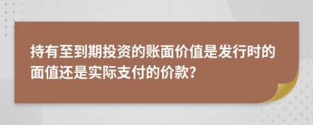 持有至到期投资的账面价值是发行时的面值还是实际支付的价款？