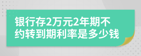 银行存2万元2年期不约转到期利率是多少钱