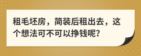 租毛坯房，简装后租出去，这个想法可不可以挣钱呢？