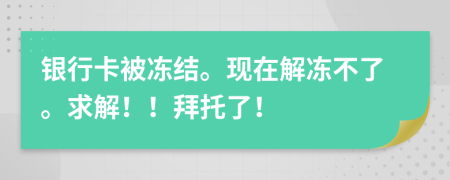 银行卡被冻结。现在解冻不了。求解！！拜托了！