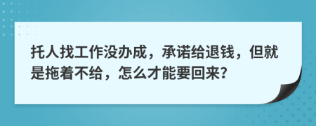 托人找工作没办成，承诺给退钱，但就是拖着不给，怎么才能要回来？