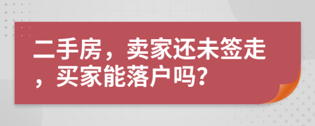 二手房，卖家还未签走，买家能落户吗？