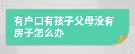 有户口有孩子父母没有房子怎么办