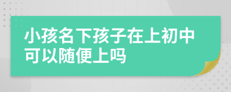 小孩名下孩子在上初中可以随便上吗