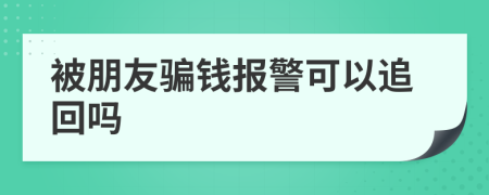 被朋友骗钱报警可以追回吗