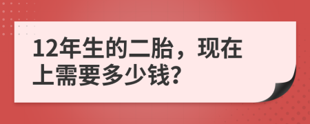 12年生的二胎，现在上需要多少钱？