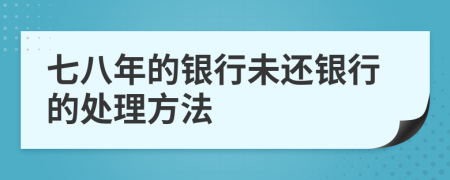 七八年的银行未还银行的处理方法