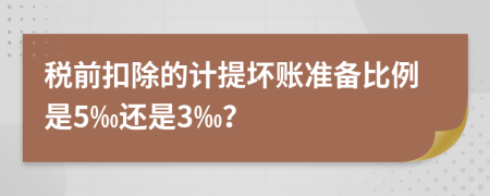 税前扣除的计提坏账准备比例是5‰还是3‰？