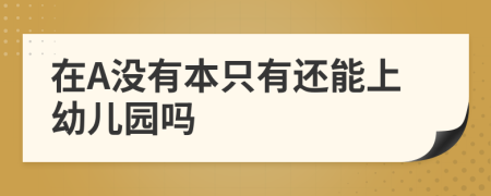 在A没有本只有还能上幼儿园吗