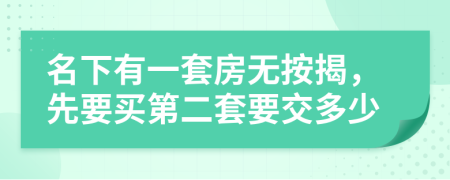 名下有一套房无按揭，先要买第二套要交多少