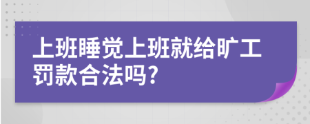 上班睡觉上班就给旷工罚款合法吗?