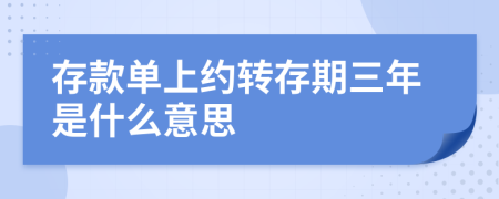 存款单上约转存期三年是什么意思