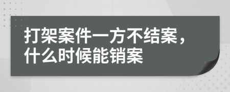 打架案件一方不结案，什么时候能销案