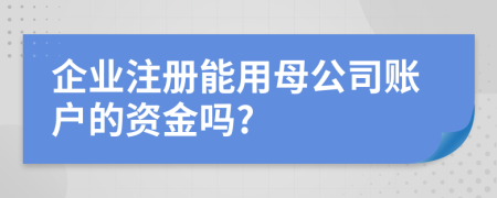 企业注册能用母公司账户的资金吗?