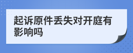 起诉原件丢失对开庭有影响吗