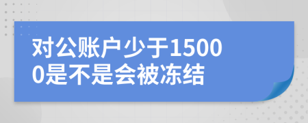 对公账户少于15000是不是会被冻结