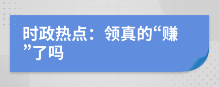 时政热点：领真的“赚”了吗