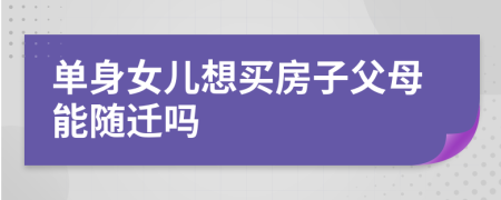 单身女儿想买房子父母能随迁吗