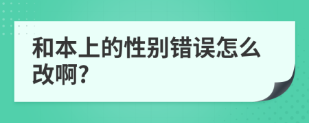 和本上的性别错误怎么改啊?