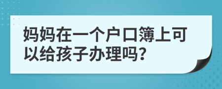 妈妈在一个户口簿上可以给孩子办理吗？