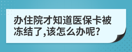 办住院才知道医保卡被冻结了,该怎么办呢?