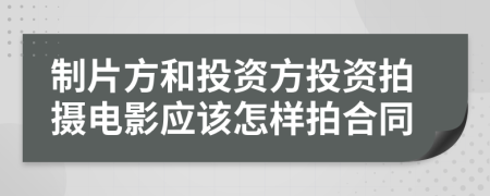 制片方和投资方投资拍摄电影应该怎样拍合同