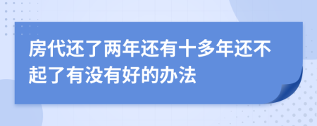 房代还了两年还有十多年还不起了有没有好的办法