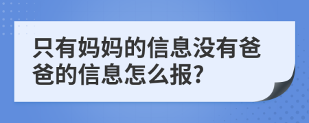 只有妈妈的信息没有爸爸的信息怎么报?