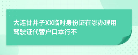 大连甘井子XX临时身份证在哪办理用驾驶证代替户口本行不