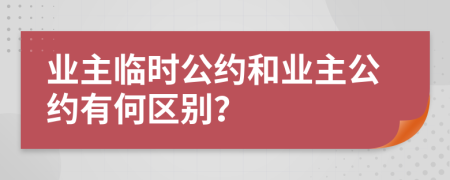 业主临时公约和业主公约有何区别？