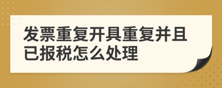 发票重复开具重复并且已报税怎么处理