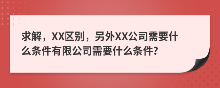 求解，XX区别，另外XX公司需要什么条件有限公司需要什么条件？