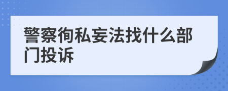 警察徇私妄法找什么部门投诉