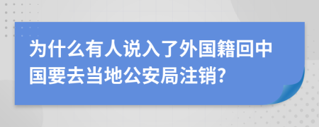 为什么有人说入了外国籍回中国要去当地公安局注销?