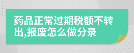 药品正常过期税额不转出,报废怎么做分录