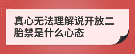 真心无法理解说开放二胎禁是什么心态