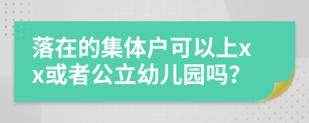 落在的集体户可以上xx或者公立幼儿园吗？