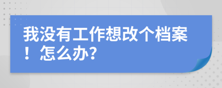 我没有工作想改个档案！怎么办？