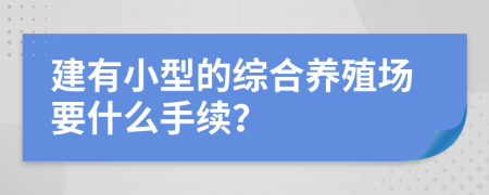 建有小型的综合养殖场要什么手续？