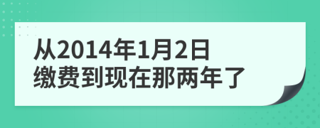 从2014年1月2日缴费到现在那两年了